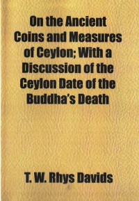 On the Ancient Coins and Measures Of Ceylon: with a Discussion Of The Ceylon Date of The Buddha's Death