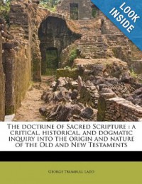 The doctrine of Sacred Scripture: a critical, historical, and dogmatic inquiry into the origin and nature of the Old and New Testaments