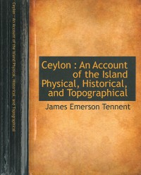 Ceylon : an account of the island, physical, historical, and topographical, with notices of its natural history, antiquities, and productions