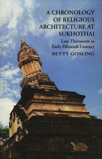 A Chronology of Religious Architecture at Sukhothai : Late Thirteenth to Early Fifteenth Century