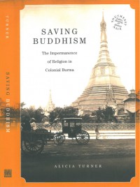 Saving Buddhism : The Impermanence of Religion in Colonial Burma