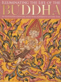 Illuminating the Life of the Buddha : An Illustrated Chanting Book from Eighteenth-Century Siam