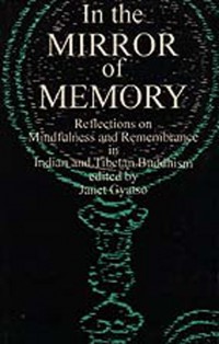 In The Mirror of Memory : reflections on mindfulness and remembrance in Indian and Tibetan Buddhism