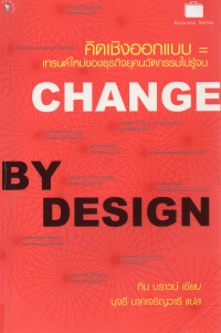 คิดเชิงออกแบบ : เทรนด์ใหม่ของธุรกิจยุคนวัตกรรมไม่รู้จบ = Change by design : how design thinking transforms organizations and inspires innovation