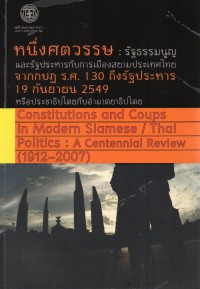 หนึ่งศตวรรษ : รัฐธรรมนูญและรัฐประหารกับการเมืองสยามประเทศไทย - จาก กบฏ ร.ศ. 130 ถึง รัฐประหาร 19 กันยายน 2549 หรือ ประชาธิปไตยกับอำมาตยาธิปไตย Constitutions and Coups in Modern Siamese/Thai Politics: A Centennial Review (1912-2007)