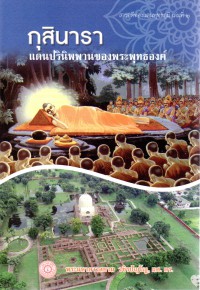 กุสินารา : แดนปรินิพพานของพระพุทธองค์ = Kusinara, where the Buddha passed away