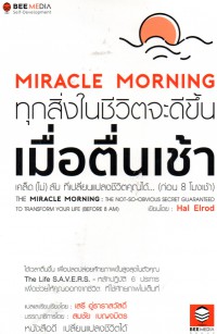 Miracle Morning ทุกสิ่งในชีวิตจะดีขึ้น เมื่อตื่นเช้า : เคล็ด (ไม่) ลับที่เปลี่ยนแปลงชีวิตคุณได้ -- (ก่อน 8 โมงเช้า) = The miracle morning : the not-so-obvious secret guaranteed to transform your life (before 8 am)