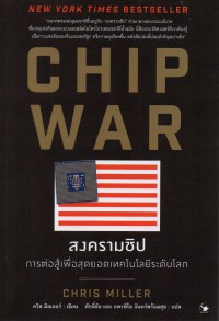 สงครามชิป : การต่อสู้เพื่อสุดยอดเทคโนโลยีระดับโลก = Chip war : the fight for the world's most critical technology