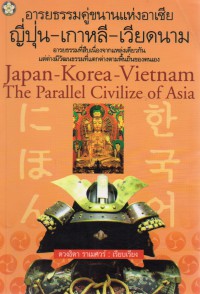 อารยธรรมคู่ขนานแห่งอาเซีย ญี่ปุ่น-เกาหลี-เวียดนาม = Japan-Korea-Vietnam The Civilize of Asia