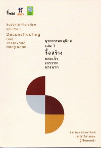 พุทธธรรมพหุนิยม เล่ม 1  รื้อสร้าง พระเจ้า เถรวาท นางนาก = Buddhist pluralism. volume 1, Deconstructing : God, Theravada, Nang Naak