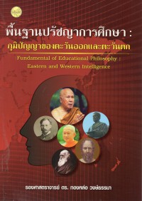 พื้นฐานปรัชญาการศึกษา ภูมิปัญญาของตะวันออกและตะวันตก = Fundamental of educational philosophy : Eastern and Western intelligence