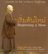 เริ่มต้นใหม่ = Beginning a new : ตามรอย ติช นัท ฮันห์ จากเวียดนาม ถึงหมู่บ้านพลัม