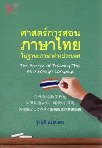 ศาสตร์การสอนภาษาไทย ในฐานะภาษาต่างประเทศ = The science of teaching thai as a foreign language