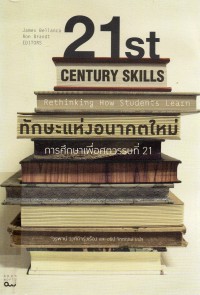 ทักษะแห่งอนาคตใหม่ : การศึกษาเพื่อศตวรรษที่ 21 = 21st century skills : Rethinking how students learn