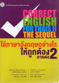 Correct English for Thais II : The Sequel = ใช้ภาษาอังกฤษอย่างไรให้ถูกต้อง 2 : ภาคต่อ