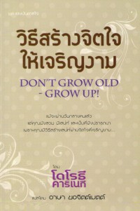 วิธีสร้างจิตใจให้เจริญงาม = Don't grow old-grow up!
