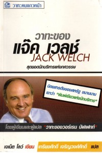 วาทะของแจ๊ค เวลช์ : สุดยอดนักบริหารแห่งทศวรรษ = Jack Welch Speaks : Wisdom From The World's Greatest Business Leader