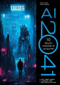 AI 2041 : 10 เรื่องเล่าเทคโนโลยี AI แห่งอนาคต = AI 2041 : ten visions for our future