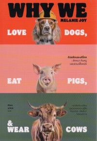 ด้วยรักและบริโภค รักหมา กินหมูและสวมเสื้อหนัง : Why We Love Dogs, Eat Pigs, and Wear Cows