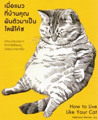 เมื่อแมวที่บ้านคุณผันตัวเองมาเป็นไลฟ์โค้ช = How to Live Like Your Cat