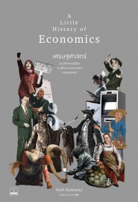 เศรษฐศาสตร์ : ประวัติศาสตร์มีชีวิตของพัฒนาการความคิดเศรษฐศาสตร์  : A Little History of Economics