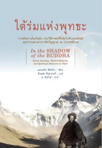 ใต้ร่มแห่งพุทธะ : การเดินทางอันเร้นลับ ประวัติศาสตร์ที่เต็มไปด้วยมนต์ขลัง และการแสวงหาทางจิตวิญญาณ ณ ประเทศธิเบต = In the shadow of the Buddha : secret journeys, sacred histories, and spiritual discovery in Tibet