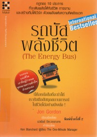 รถบัสพลังชีวิต = The energy bus : กฎทอง 10 ประการที่จะเติมพลังให้กับชีวิต การงาน และสร้างทีมให้เวิร์กด้วยพลังแห่งความคิดเชิงบวก