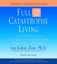 Full catastrophe living : using the wisdom of your body and mind to face stress, pain, and illness