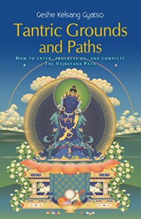 Tantric grounds and paths : how to begin, progress on, and complete the Vajrayana path