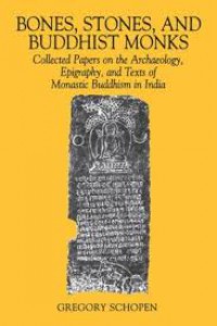 Bones, stones, and Buddhist monks : collected papers on the archaeology, epigraphy, and texts of monastic Buddhism in India