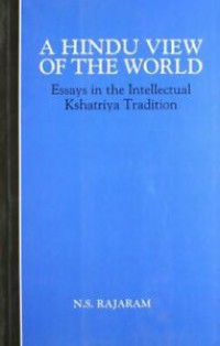 A Hindu view of the world : essays in the intellectual kshatriya tradition