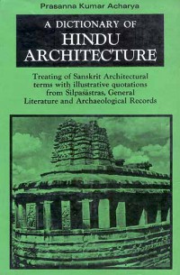 A dictionary of Hindu architecture : treating of Sanskrit architectural terms with illustrative quotations from Silpaśāstras, general literature and archaeological records